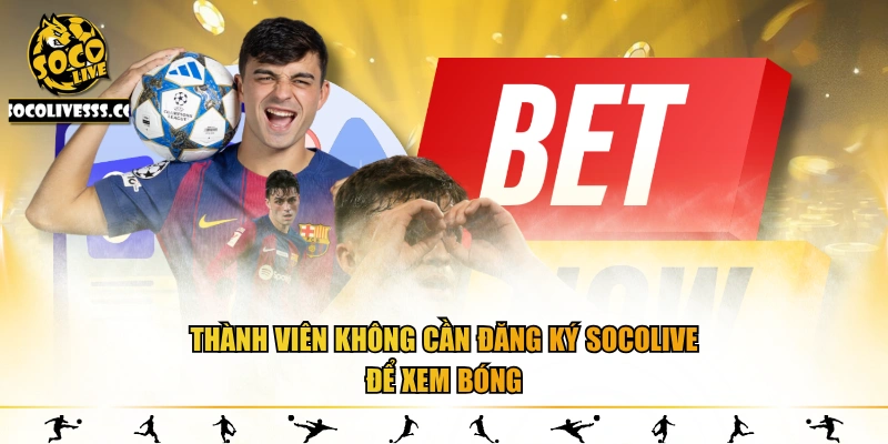 Thành viên không cần đăng ký Socolive để xem bóng